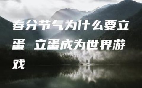 春分节气为什么要立蛋 立蛋成为世界游戏