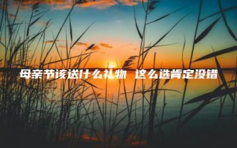 母亲节该送什么礼物 这么选肯定没错