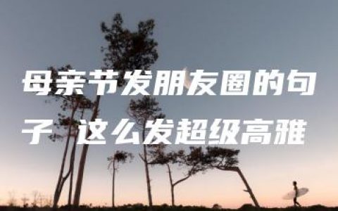 母亲节发朋友圈的句子 这么发超级高雅