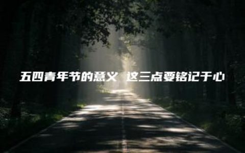 五四青年节的意义 这三点要铭记于心