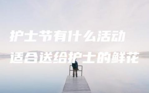 护士节有什么活动 适合送给护士的鲜花