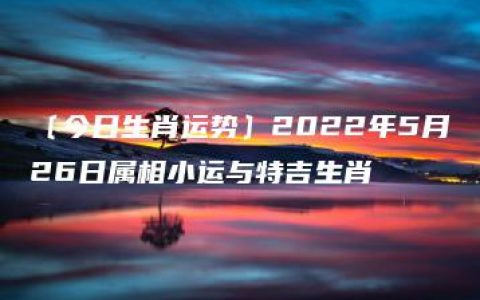 〔今日生肖运势〕2022年5月26日属相小运与特吉生肖