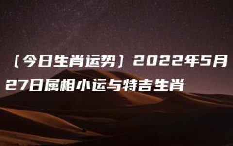 〔今日生肖运势〕2022年5月27日属相小运与特吉生肖