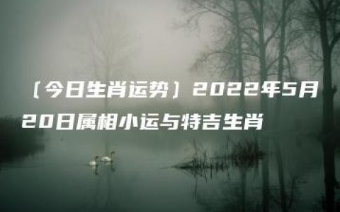 〔今日生肖运势〕2022年5月20日属相小运与特吉生肖