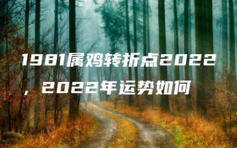 1981属鸡转折点2022，2022年运势如何