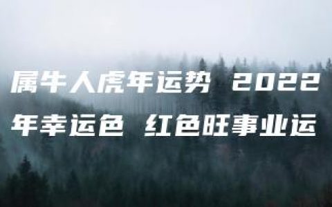 属牛人虎年运势 2022年幸运色 红色旺事业运