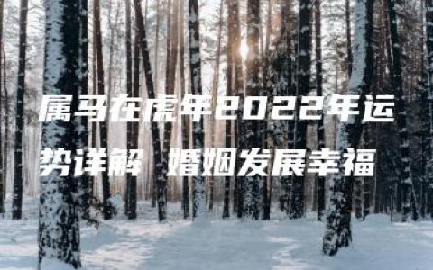 属马在虎年2022年运势详解 婚姻发展幸福