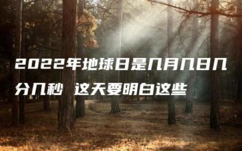 2022年地球日是几月几日几分几秒 这天要明白这些