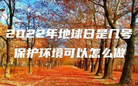 2022年地球日是几号 保护环境可以怎么做