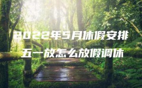 2022年5月休假安排 五一放怎么放假调休