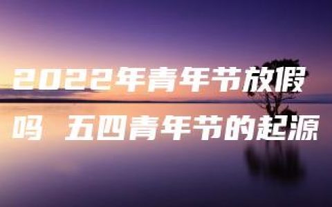 2022年青年节放假吗 五四青年节的起源