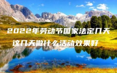 2022年劳动节国家法定几天 这几天做什么活动效果好