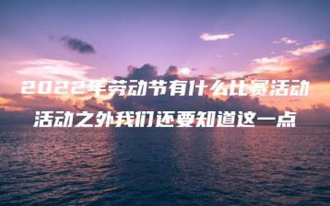 2022年劳动节有什么比赛活动 活动之外我们还要知道这一点