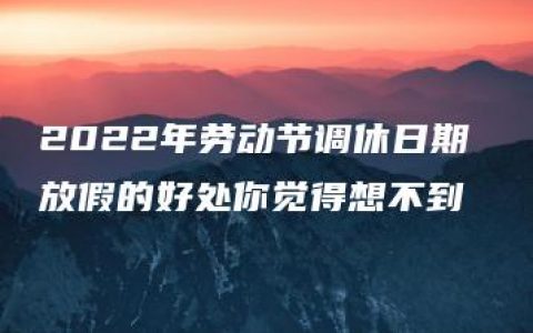 2022年劳动节调休日期 放假的好处你觉得想不到