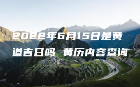 2022年6月15日是黄道吉日吗 黄历内容查询