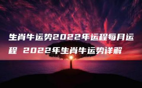 生肖牛运势2022年运程每月运程 2022年生肖牛运势详解