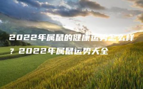 2022年属鼠的健康运势怎么样？2022年属鼠运势大全