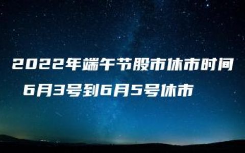 2022年端午节股市休市时间 6月3号到6月5号休市