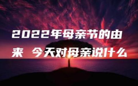 2022年母亲节的由来 今天对母亲说什么