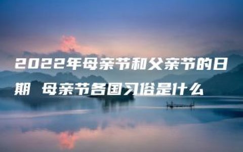 2022年母亲节和父亲节的日期 母亲节各国习俗是什么