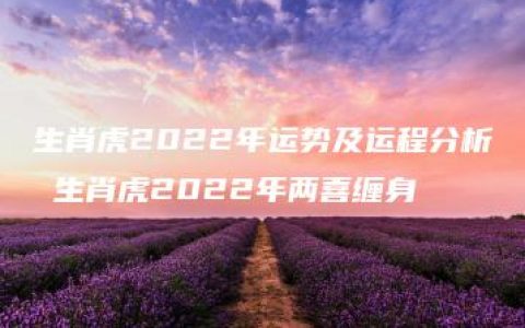 生肖虎2022年运势及运程分析 生肖虎2022年两喜缠身