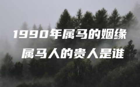 1990年属马的姻缘 属马人的贵人是谁