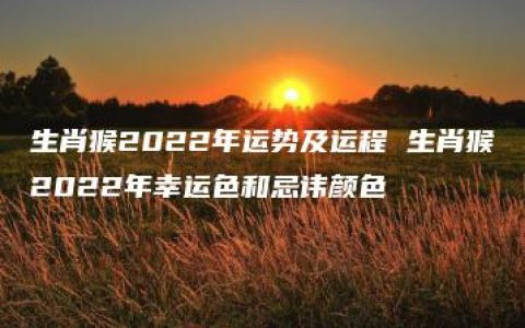 生肖猴2022年运势及运程 生肖猴2022年幸运色和忌讳颜色