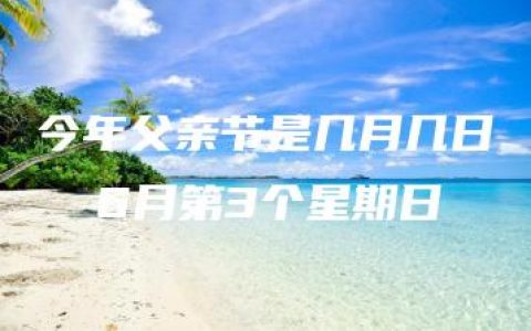 今年父亲节是几月几日  6月第3个星期日