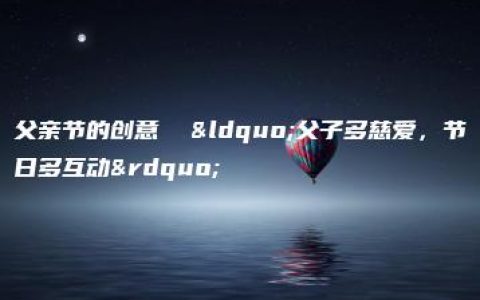 父亲节的创意  “父子多慈爱，节日多互动”