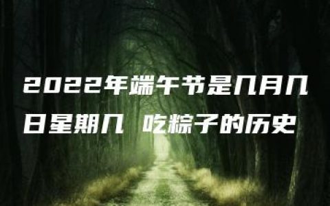 2022年端午节是几月几日星期几 吃粽子的历史