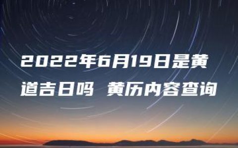 2022年6月19日是黄道吉日吗 黄历内容查询