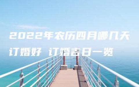 2022年农历四月哪几天订婚好 订婚吉日一览