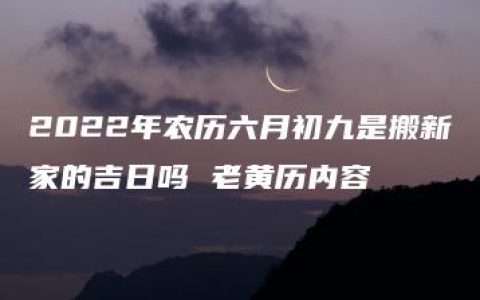 2022年农历六月初九是搬新家的吉日吗 老黄历内容