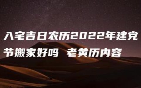 入宅吉日农历2022年建党节搬家好吗 老黄历内容