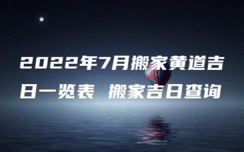 2022年7月搬家黄道吉日一览表 搬家吉日查询