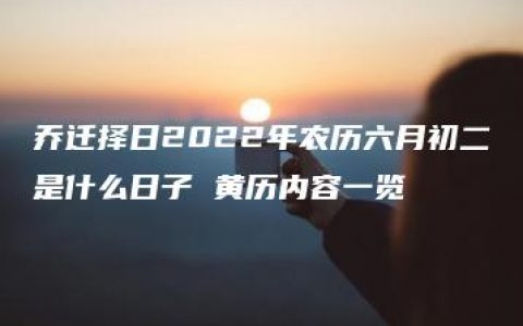 乔迁择日2022年农历六月初二是什么日子 黄历内容一览