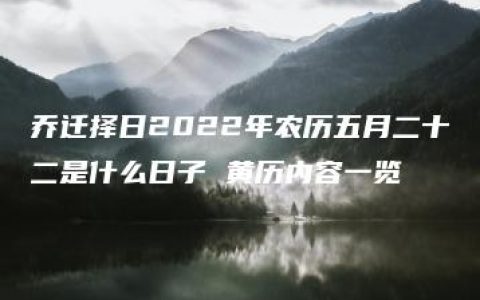 乔迁择日2022年农历五月二十二是什么日子 黄历内容一览