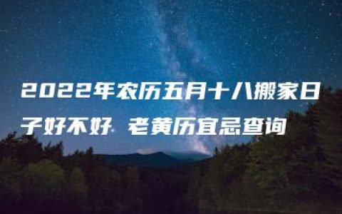 2022年农历五月十八搬家日子好不好 老黄历宜忌查询