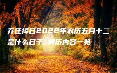 乔迁择日2022年农历五月十二是什么日子 黄历内容一览