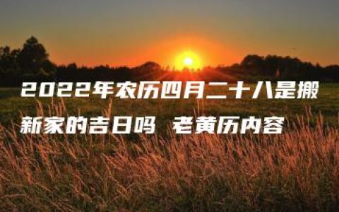 2022年农历四月二十八是搬新家的吉日吗 老黄历内容