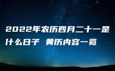 2022年农历四月二十一是什么日子 黄历内容一览