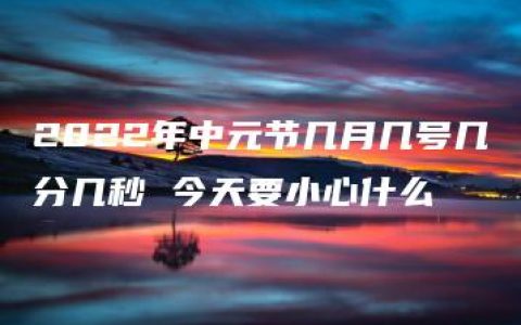 2022年中元节几月几号几分几秒 今天要小心什么