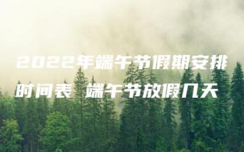 2022年端午节假期安排时间表 端午节放假几天