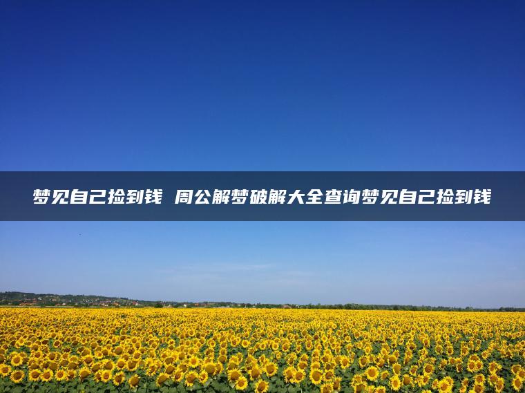 梦见自己捡到钱 周公解梦破解大全查询梦见自己捡到钱