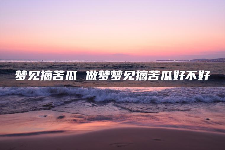 梦见摘苦瓜 做梦梦见摘苦瓜好不好