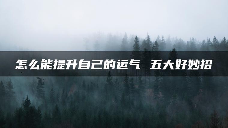 怎么能提升自己的运气 五大好妙招