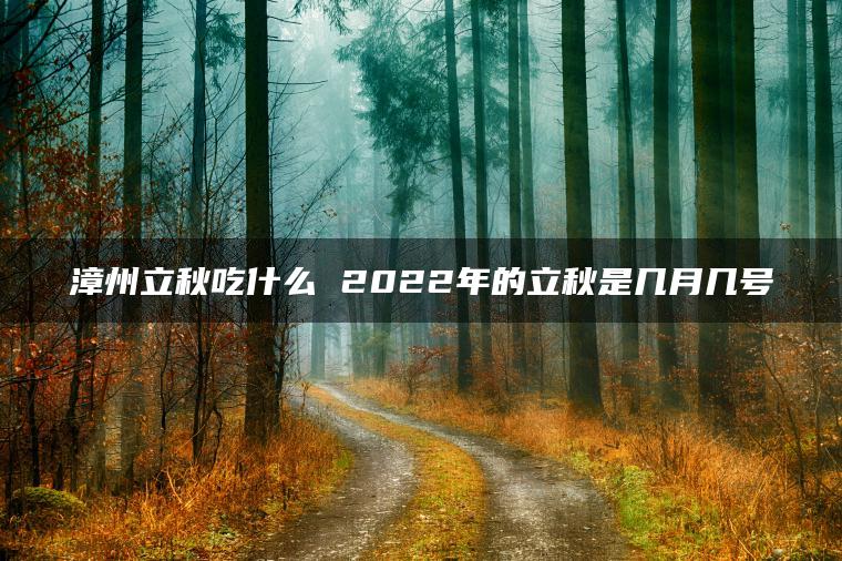 漳州立秋吃什么 2022年的立秋是几月几号