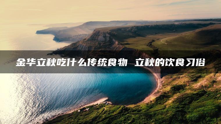 金华立秋吃什么传统食物 立秋的饮食习俗
