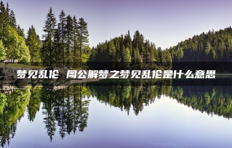 梦见乱伦 周公解梦之梦见乱伦是什么意思
