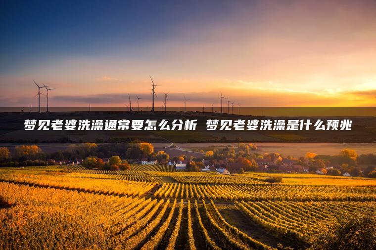 梦见老婆洗澡通常要怎么分析 梦见老婆洗澡是什么预兆